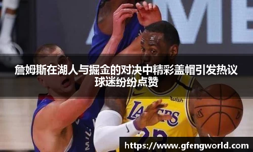 詹姆斯在湖人与掘金的对决中精彩盖帽引发热议球迷纷纷点赞