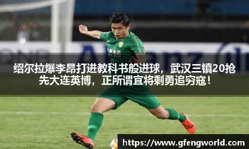 绍尔拉爆李昂打进教科书般进球，武汉三镇20抢先大连英博，正所谓宜将剩勇追穷寇！