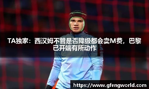 TA独家：西汉姆不管是否降级都会卖M费，巴黎已开端有所动作